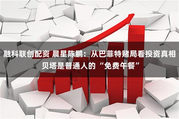 融科联创配资 晨星陈鹏：从巴菲特赌局看投资真相 贝塔是普通人的 “免费午餐”