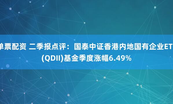 单票配资 二季报点评：国泰中证香港内地国有企业ETF(QDII)基金季度涨幅6.49%