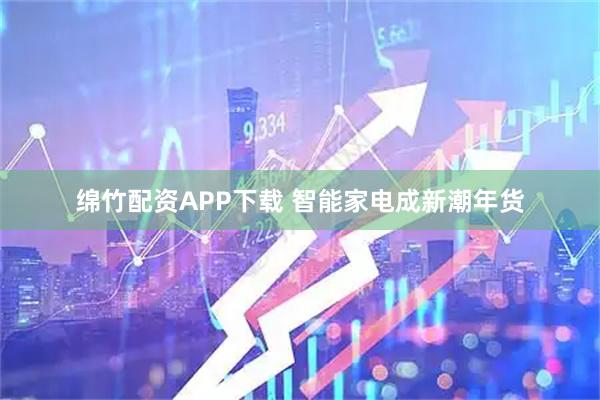 绵竹配资APP下载 智能家电成新潮年货