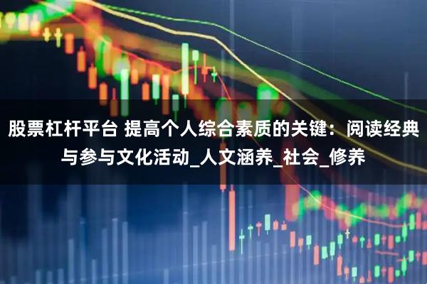 股票杠杆平台 提高个人综合素质的关键：阅读经典与参与文化活动_人文涵养_社会_修养