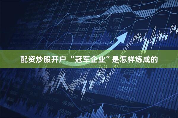 配资炒股开户 “冠军企业”是怎样炼成的