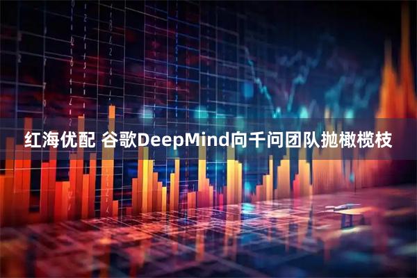 红海优配 谷歌DeepMind向千问团队抛橄榄枝
