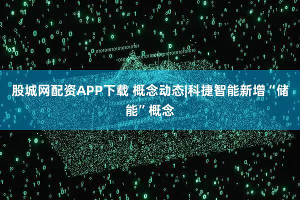 股城网配资APP下载 概念动态|科捷智能新增“储能”概念