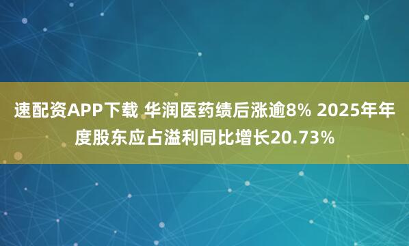 速配资APP下载 华润医药绩后涨逾8% 2025年年度股东应占溢利同比增长20.73%